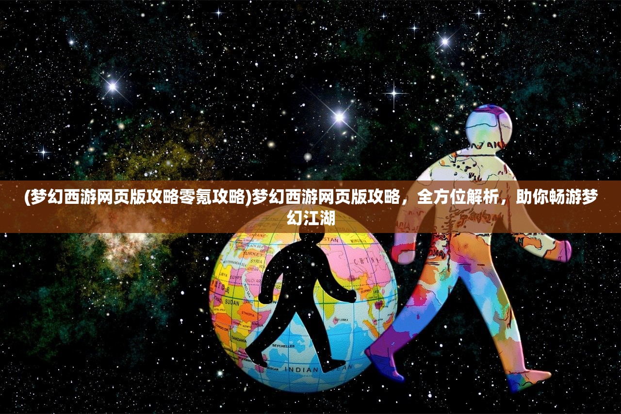 (梦幻西游网页版攻略零氪攻略)梦幻西游网页版攻略，全方位解析，助你畅游梦幻江湖