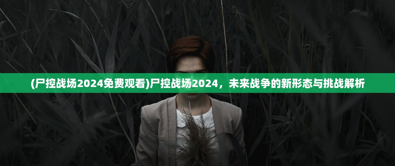 (尸控战场2024免费观看)尸控战场2024，未来战争的新形态与挑战解析