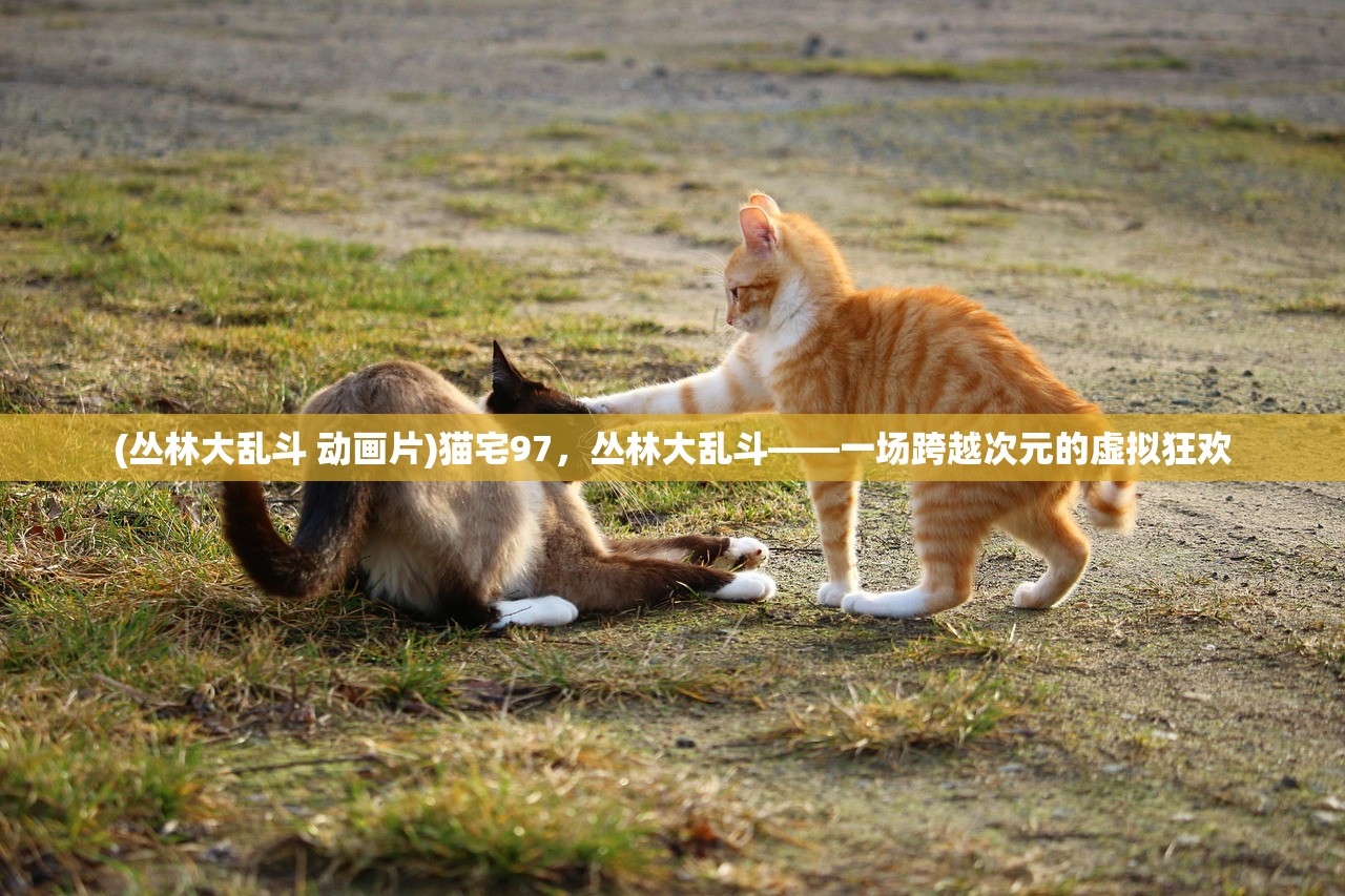 (丛林大乱斗 动画片)猫宅97，丛林大乱斗——一场跨越次元的虚拟狂欢