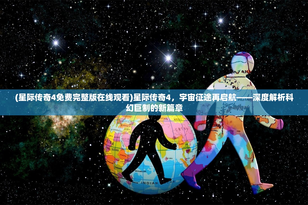 (星际传奇4免费完整版在线观看)星际传奇4，宇宙征途再启航——深度解析科幻巨制的新篇章