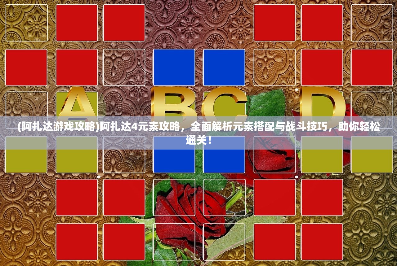 (阿扎达游戏攻略)阿扎达4元素攻略，全面解析元素搭配与战斗技巧，助你轻松通关！