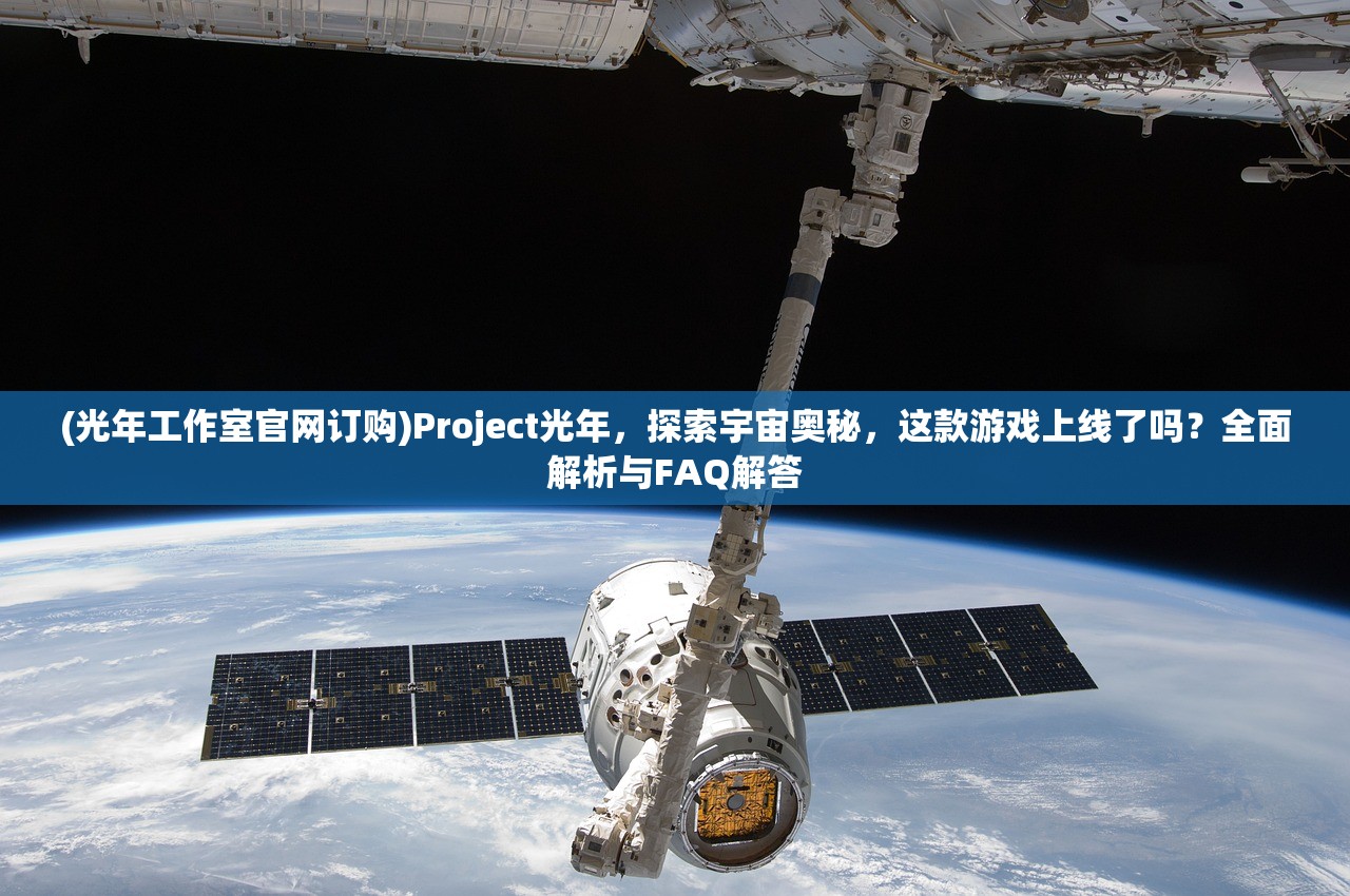 (光年工作室官网订购)Project光年，探索宇宙奥秘，这款游戏上线了吗？全面解析与FAQ解答