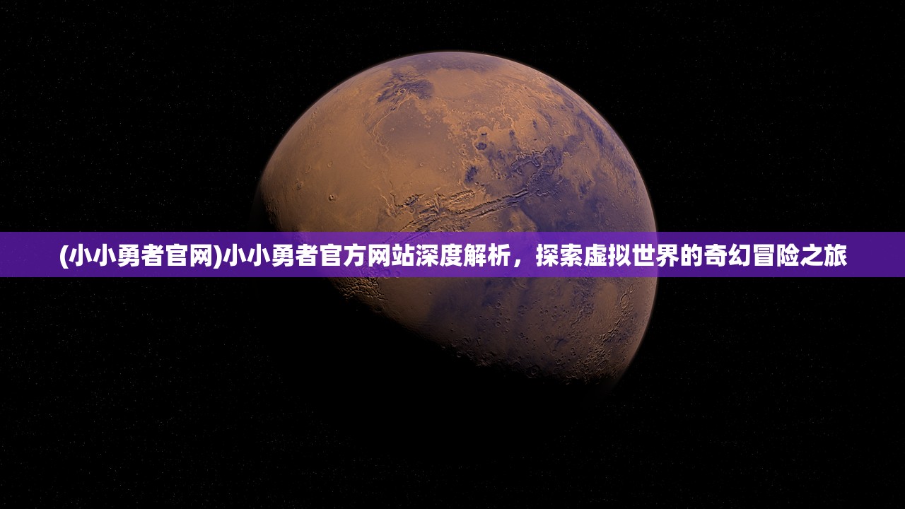 (小小勇者官网)小小勇者官方网站深度解析，探索虚拟世界的奇幻冒险之旅