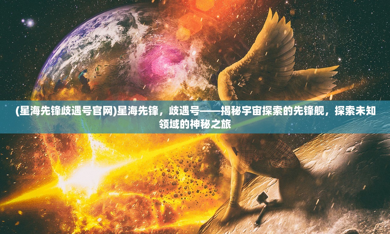 (星海先锋歧遇号官网)星海先锋，歧遇号——揭秘宇宙探索的先锋舰，探索未知领域的神秘之旅