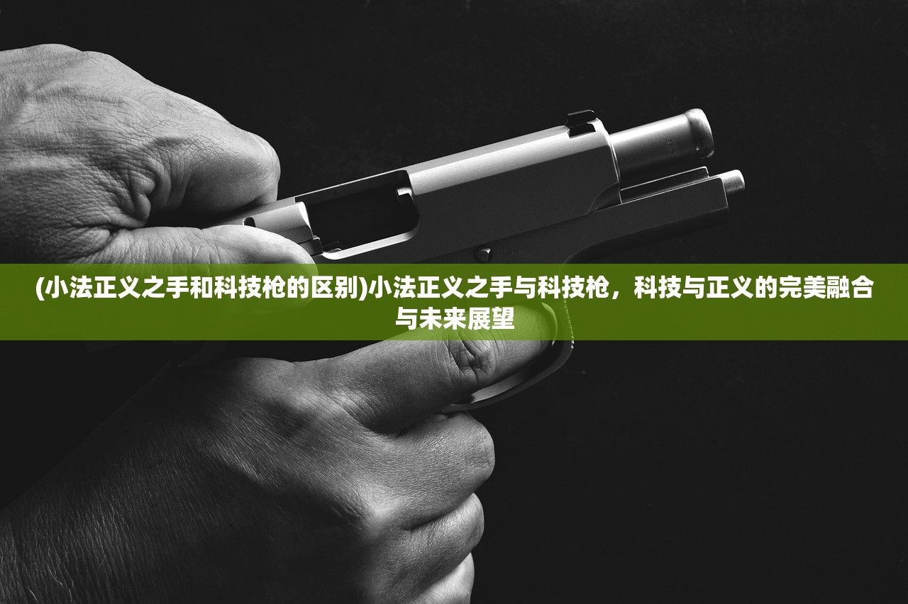 (小法正义之手和科技枪的区别)小法正义之手与科技枪，科技与正义的完美融合与未来展望