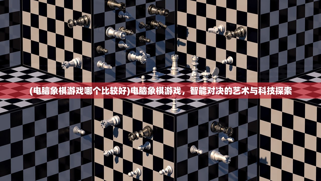 (电脑象棋游戏哪个比较好)电脑象棋游戏，智能对决的艺术与科技探索