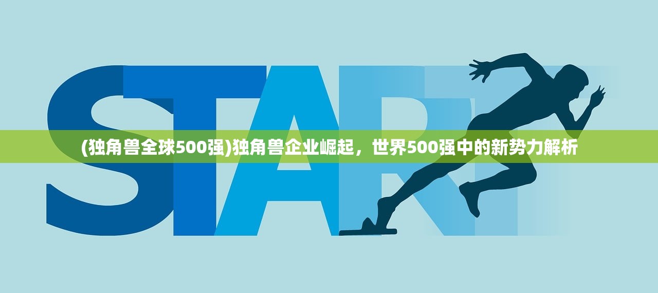 (独角兽全球500强)独角兽企业崛起，世界500强中的新势力解析