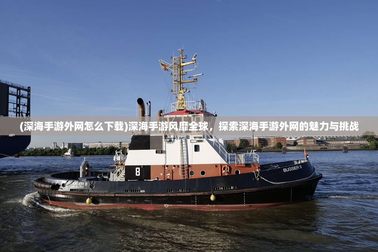 (深海手游外网怎么下载)深海手游风靡全球，探索深海手游外网的魅力与挑战