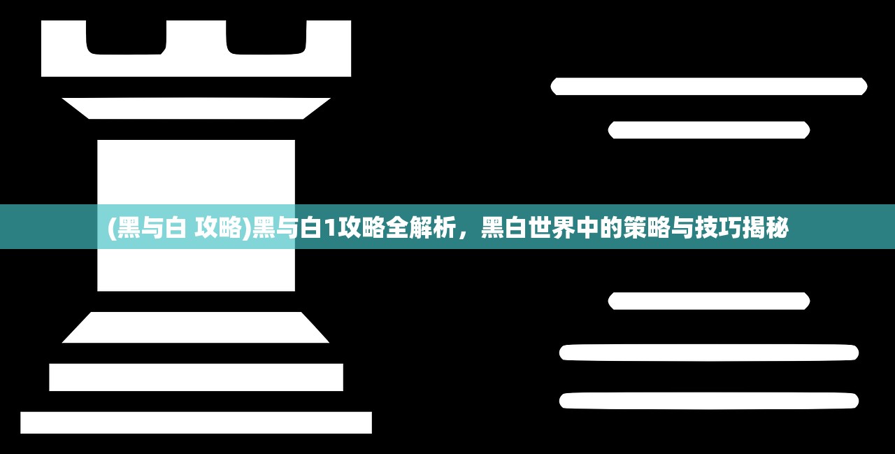 (黑与白 攻略)黑与白1攻略全解析，黑白世界中的策略与技巧揭秘