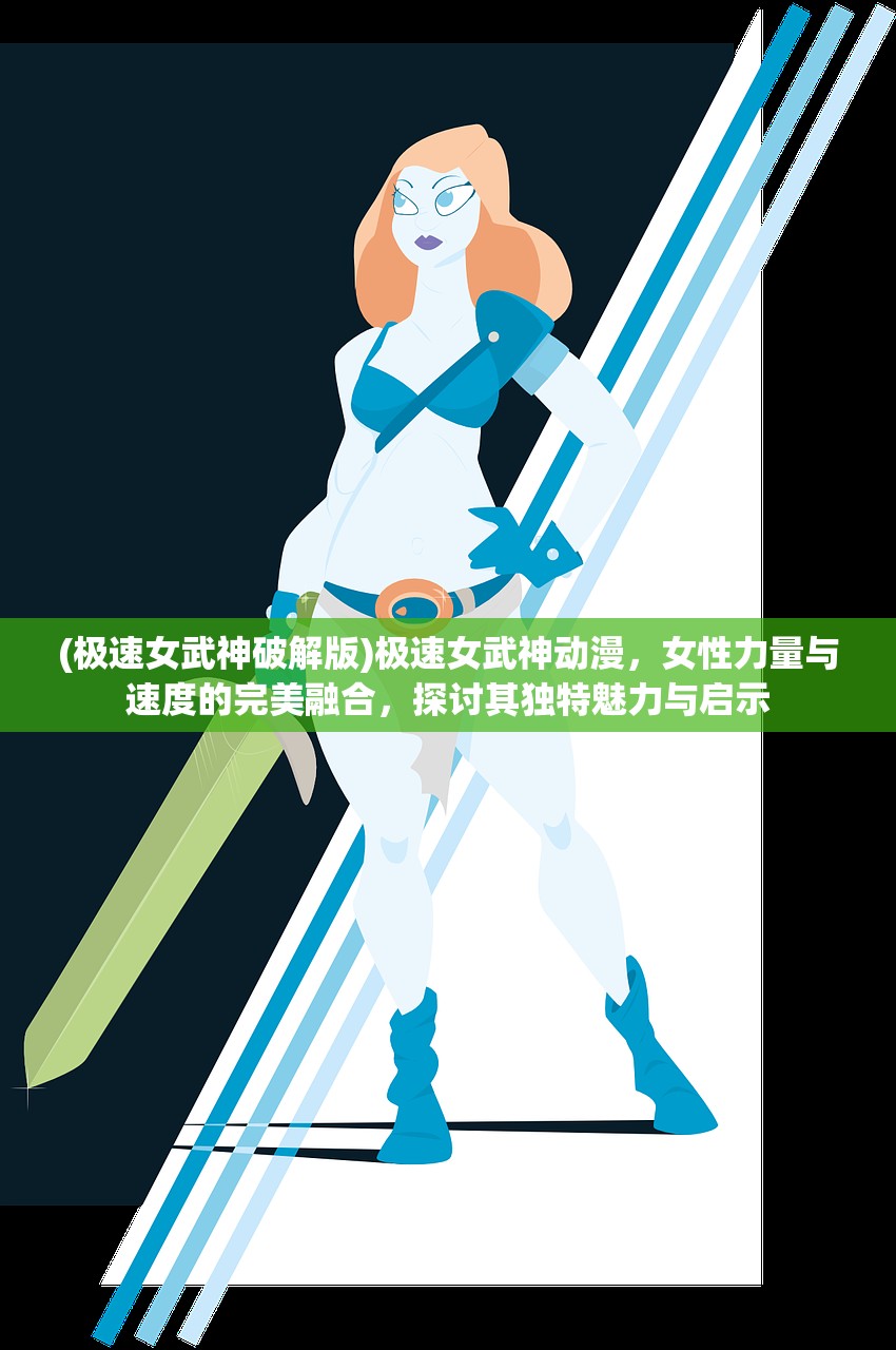 (极速女武神破解版)极速女武神动漫，女性力量与速度的完美融合，探讨其独特魅力与启示