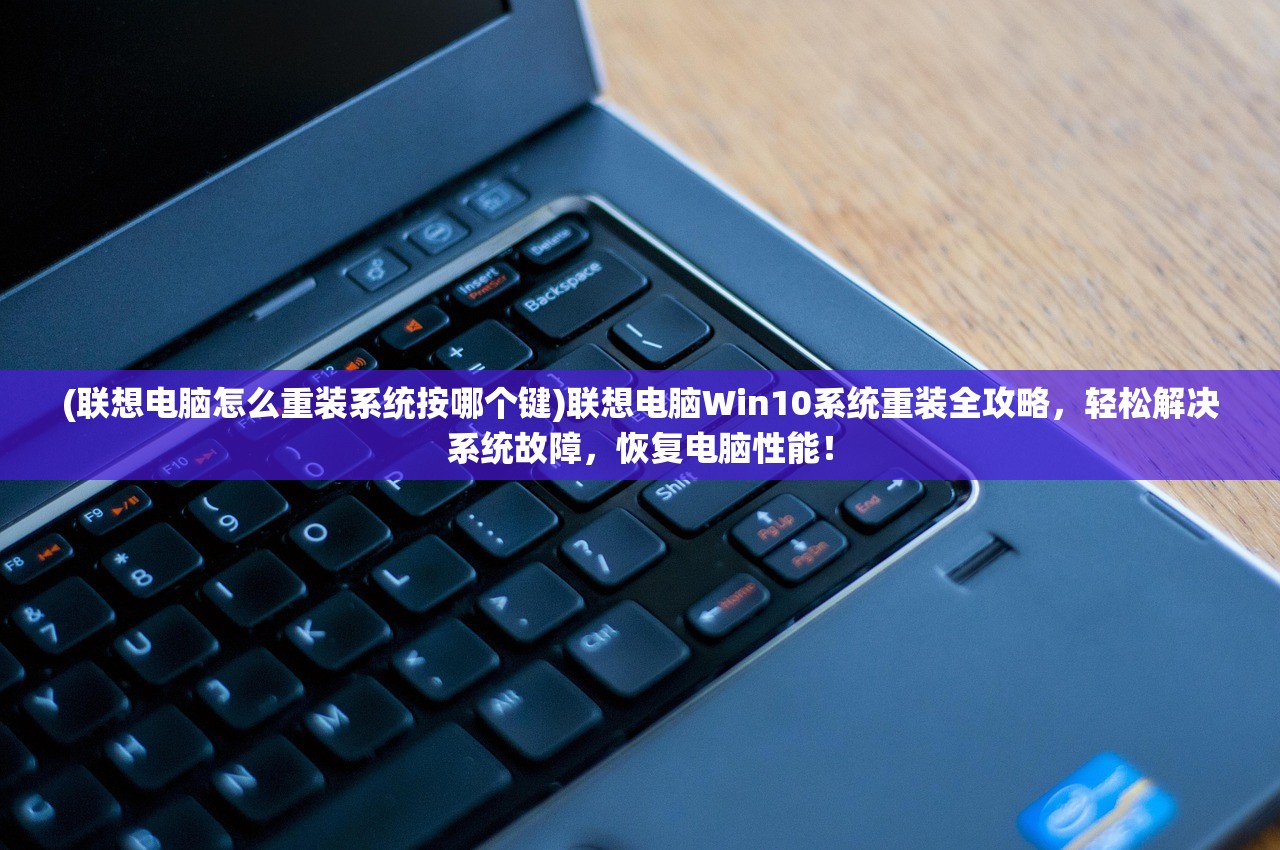 (联想电脑怎么重装系统按哪个键)联想电脑Win10系统重装全攻略，轻松解决系统故障，恢复电脑性能！