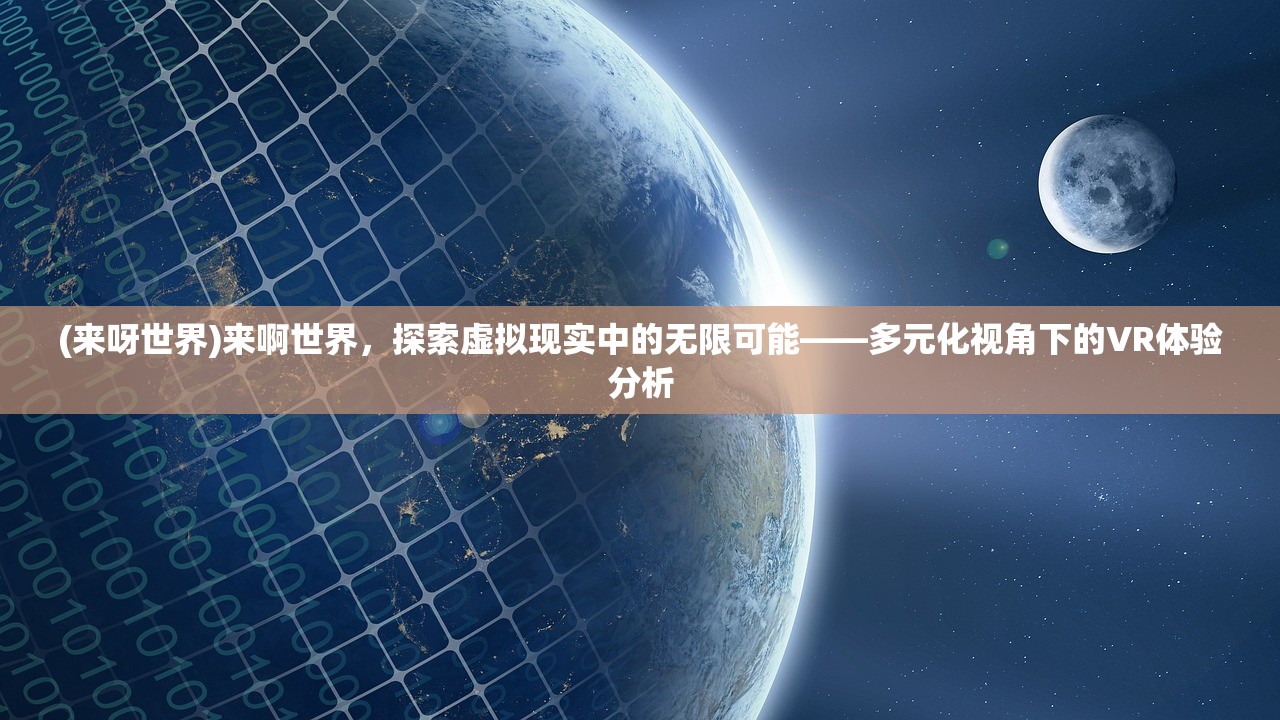 (来呀世界)来啊世界，探索虚拟现实中的无限可能——多元化视角下的VR体验分析