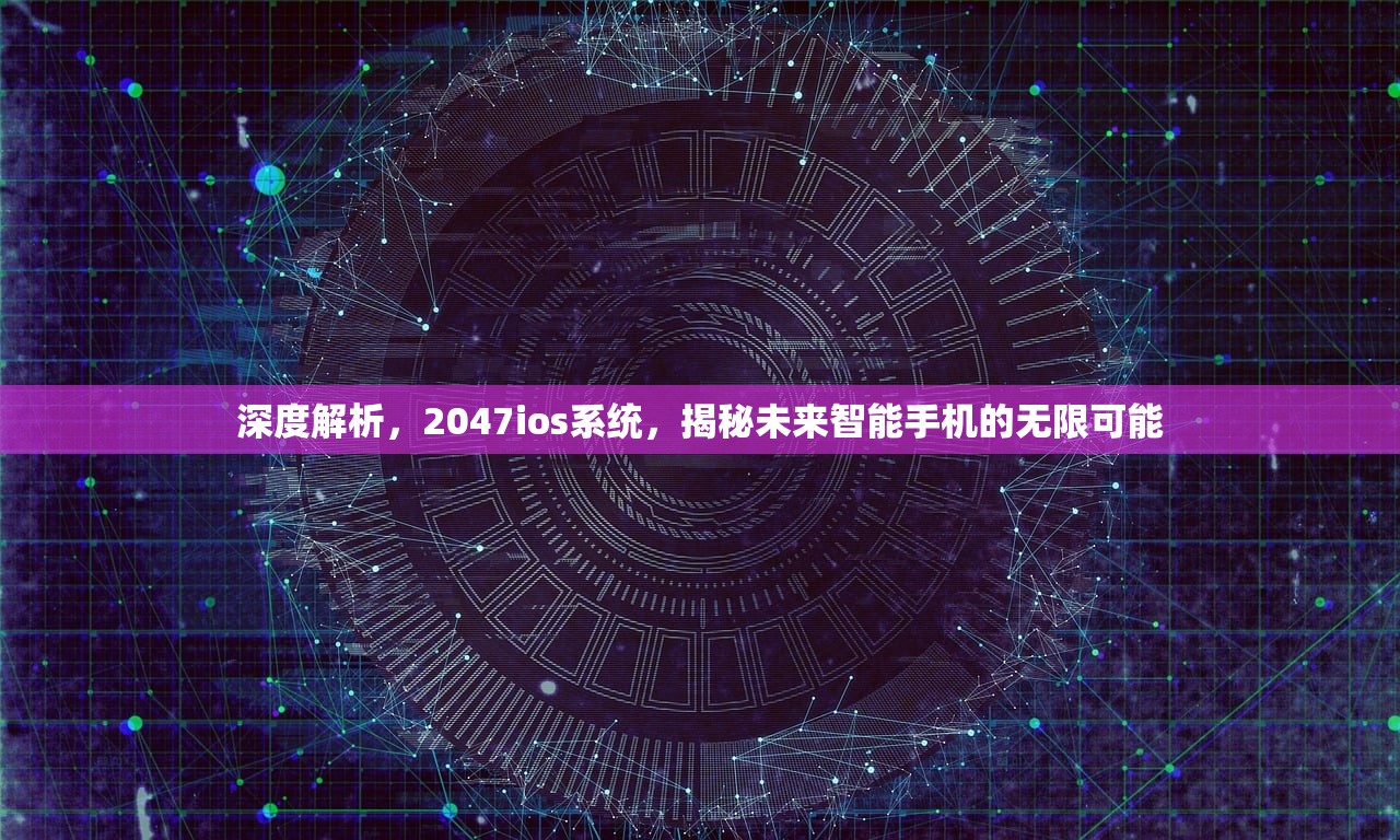 深度解析，2047ios系统，揭秘未来智能手机的无限可能