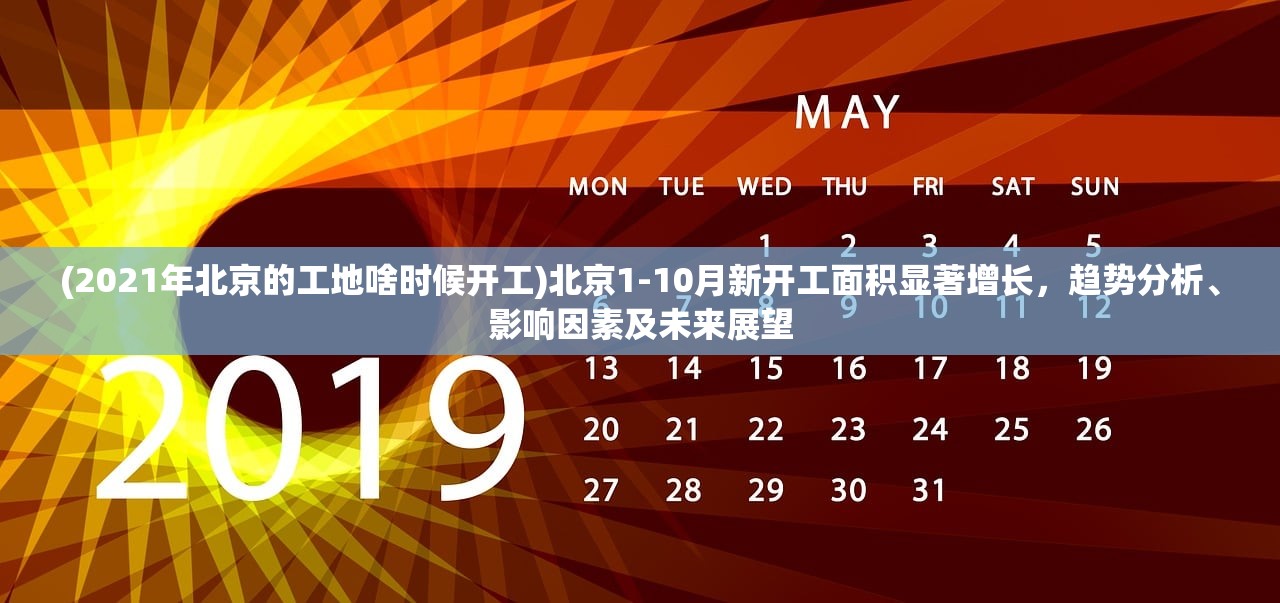 (2021年北京的工地啥时候开工)北京1-10月新开工面积显著增长，趋势分析、影响因素及未来展望