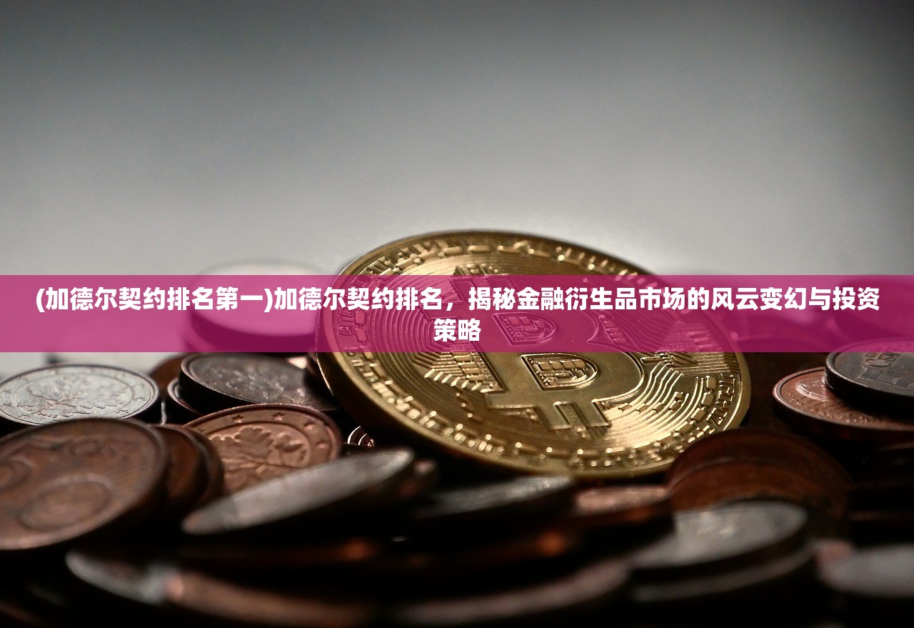 (加德尔契约排名第一)加德尔契约排名，揭秘金融衍生品市场的风云变幻与投资策略