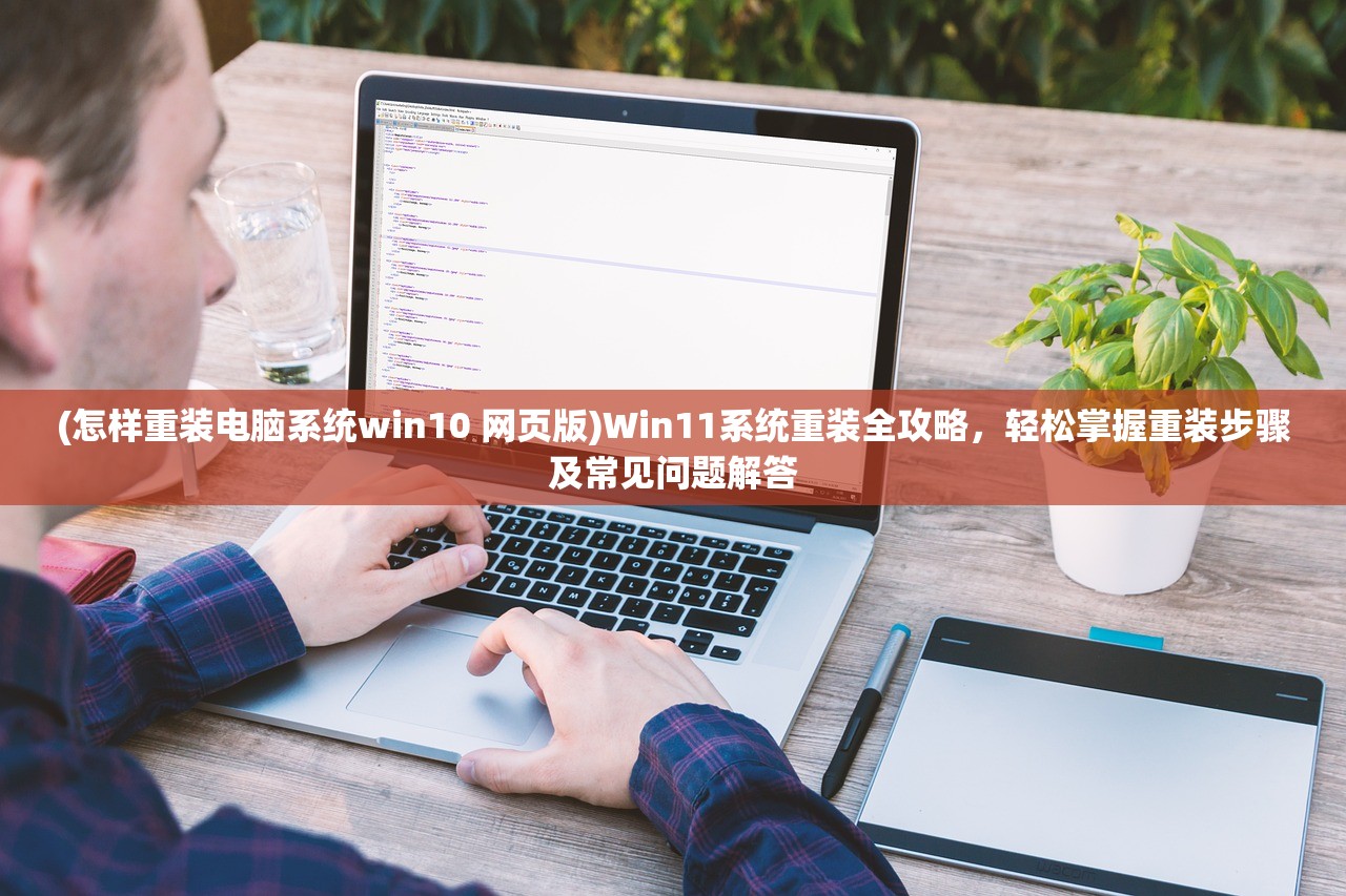 (怎样重装电脑系统win10 网页版)Win11系统重装全攻略，轻松掌握重装步骤及常见问题解答