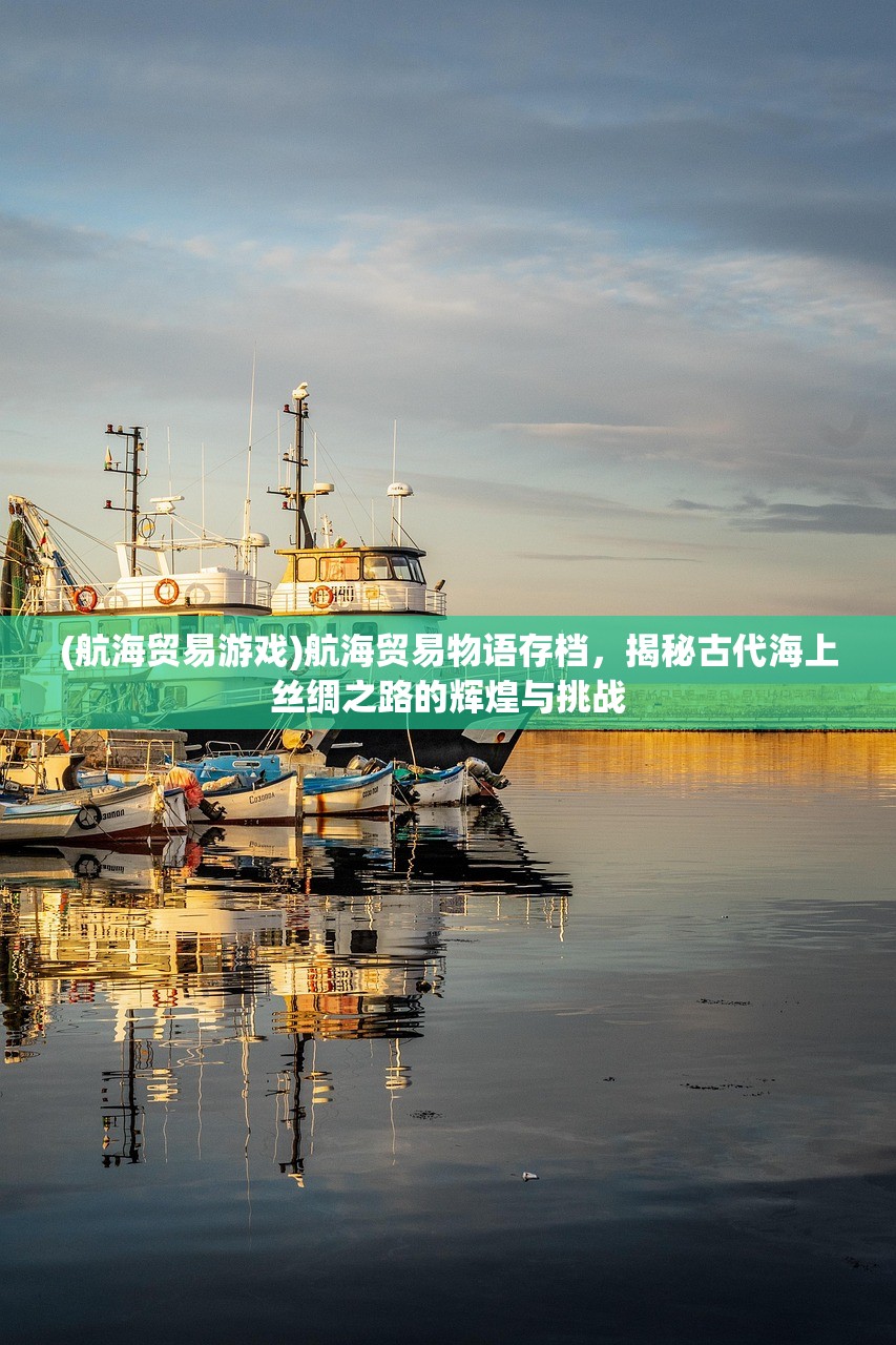 (航海贸易游戏)航海贸易物语存档，揭秘古代海上丝绸之路的辉煌与挑战