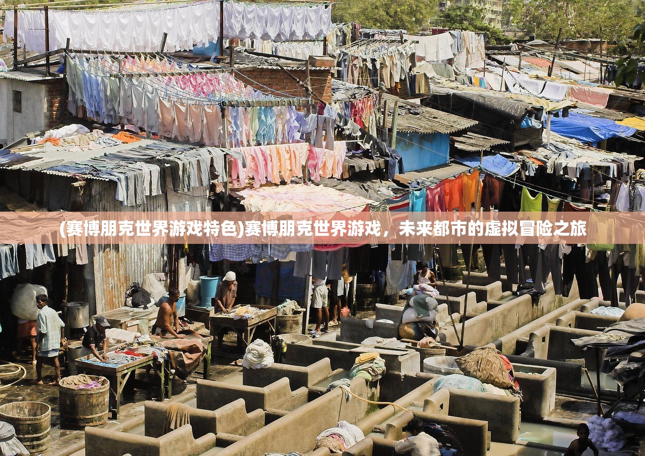 (赛博朋克世界游戏特色)赛博朋克世界游戏，未来都市的虚拟冒险之旅