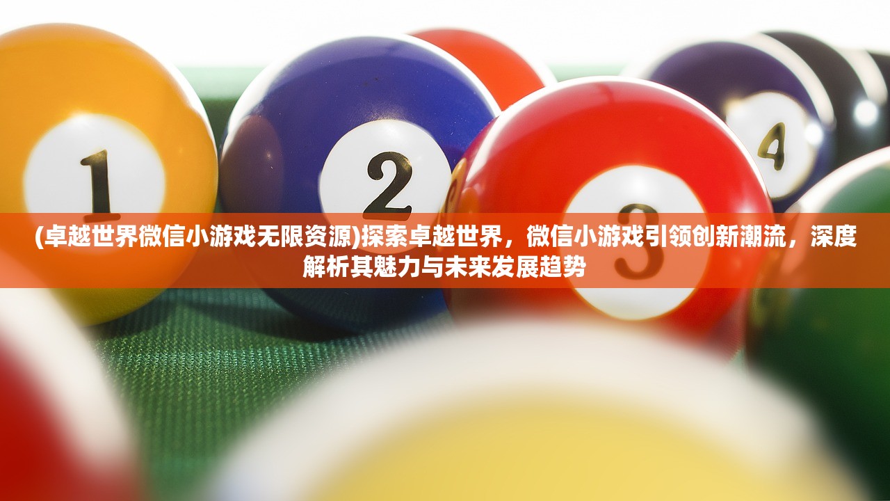 (卓越世界微信小游戏无限资源)探索卓越世界，微信小游戏引领创新潮流，深度解析其魅力与未来发展趋势