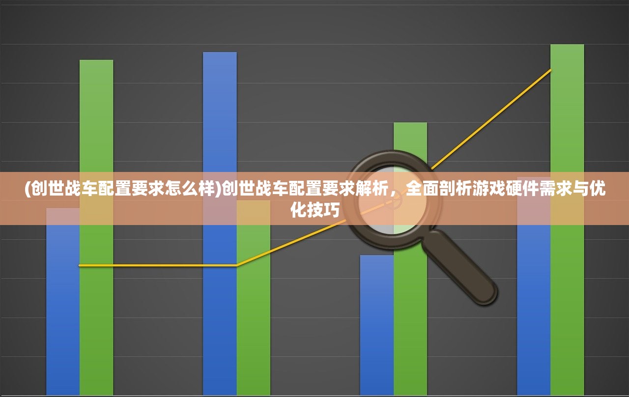(创世战车配置要求怎么样)创世战车配置要求解析，全面剖析游戏硬件需求与优化技巧