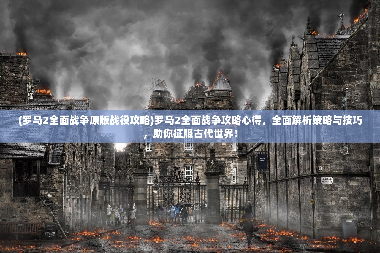 (罗马2全面战争原版战役攻略)罗马2全面战争攻略心得，全面解析策略与技巧，助你征服古代世界！
