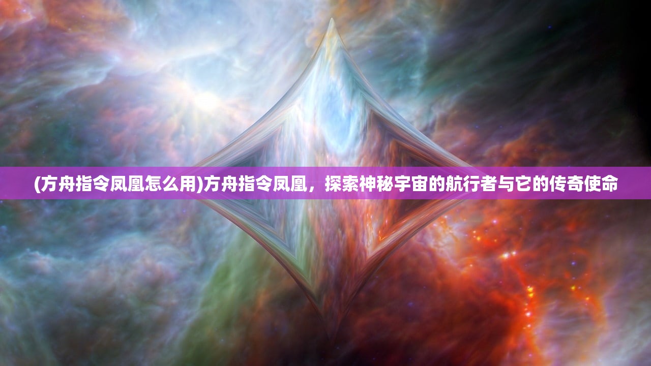 (方舟指令凤凰怎么用)方舟指令凤凰，探索神秘宇宙的航行者与它的传奇使命