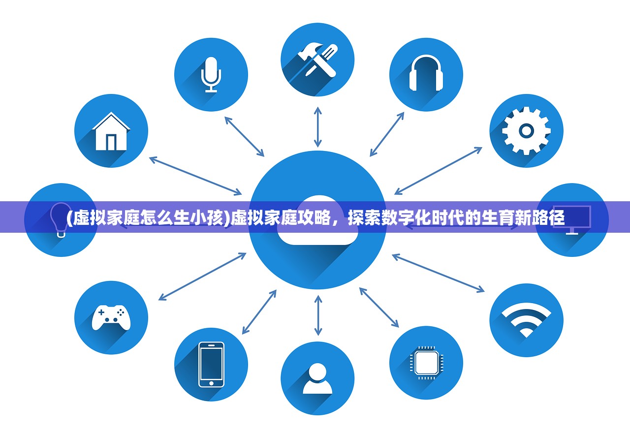 (虚拟家庭怎么生小孩)虚拟家庭攻略，探索数字化时代的生育新路径