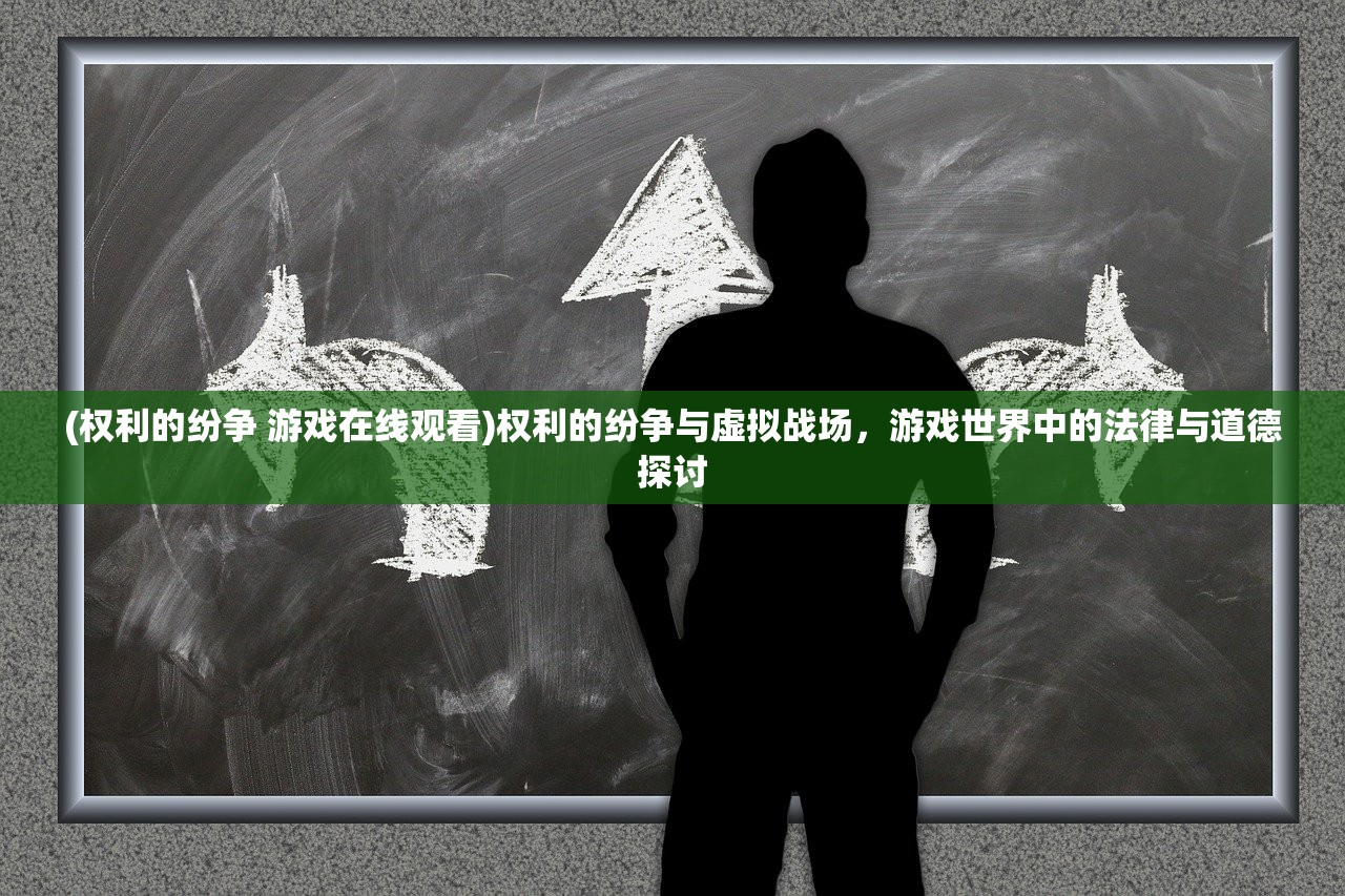 (权利的纷争 游戏在线观看)权利的纷争与虚拟战场，游戏世界中的法律与道德探讨