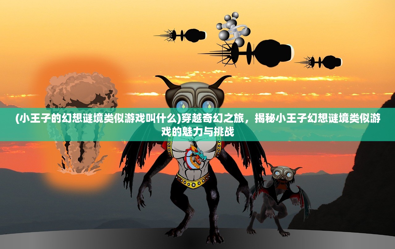 (小王子的幻想谜境类似游戏叫什么)穿越奇幻之旅，揭秘小王子幻想谜境类似游戏的魅力与挑战