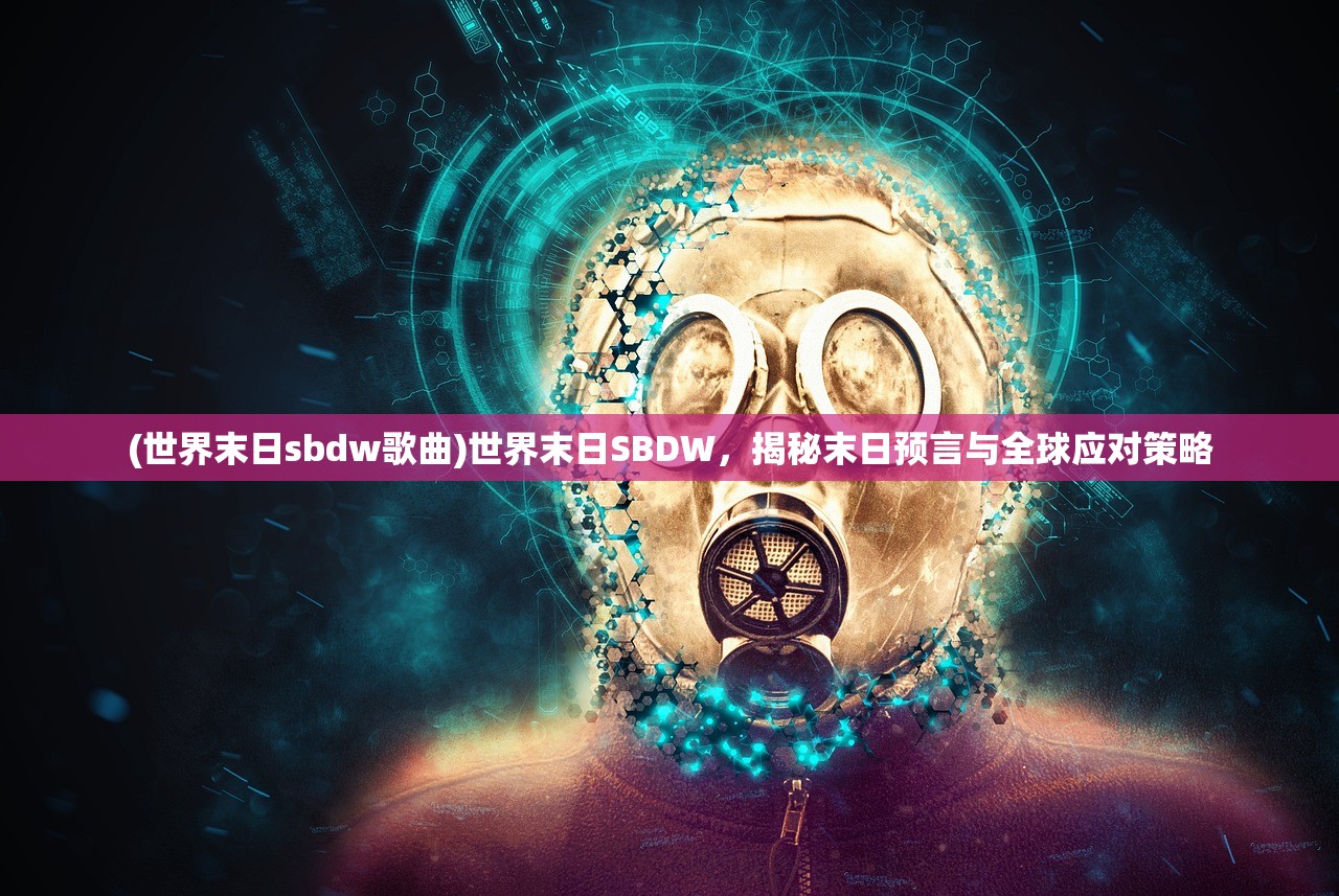 (世界末日sbdw歌曲)世界末日SBDW，揭秘末日预言与全球应对策略