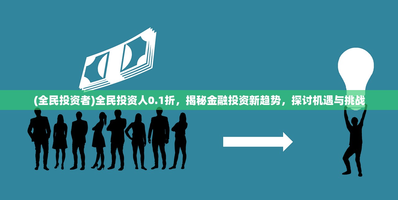 (全民投资者)全民投资人0.1折，揭秘金融投资新趋势，探讨机遇与挑战