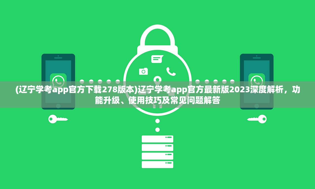 (辽宁学考app官方下载278版本)辽宁学考app官方最新版2023深度解析，功能升级、使用技巧及常见问题解答