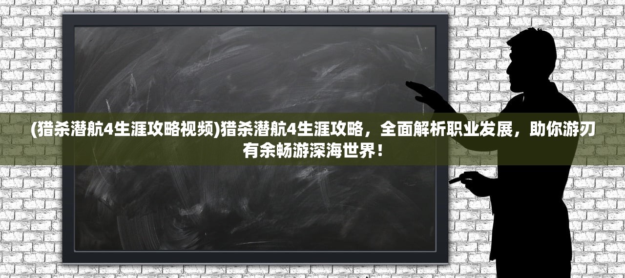 (猎杀潜航4生涯攻略视频)猎杀潜航4生涯攻略，全面解析职业发展，助你游刃有余畅游深海世界！