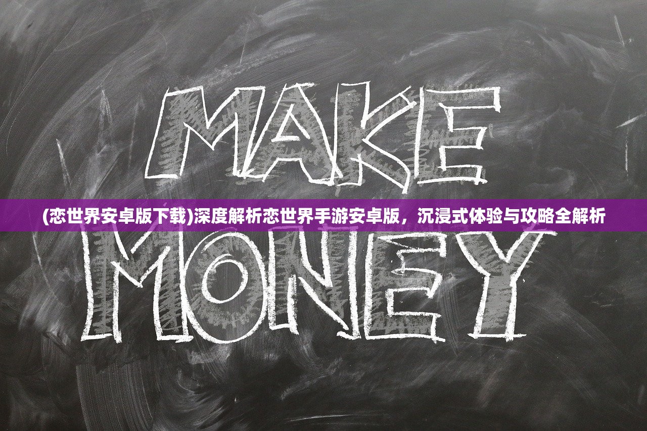 (恋世界安卓版下载)深度解析恋世界手游安卓版，沉浸式体验与攻略全解析