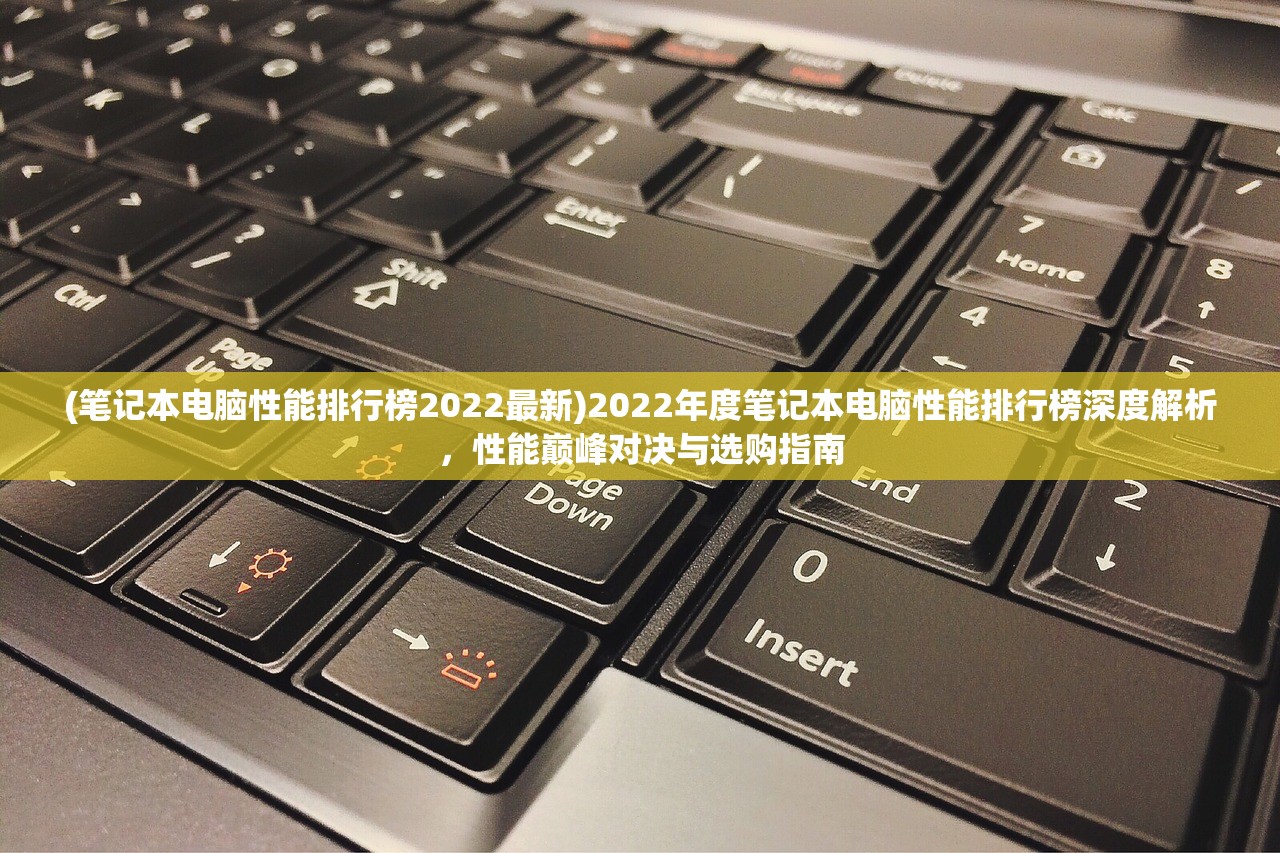 (笔记本电脑性能排行榜2022最新)2022年度笔记本电脑性能排行榜深度解析，性能巅峰对决与选购指南