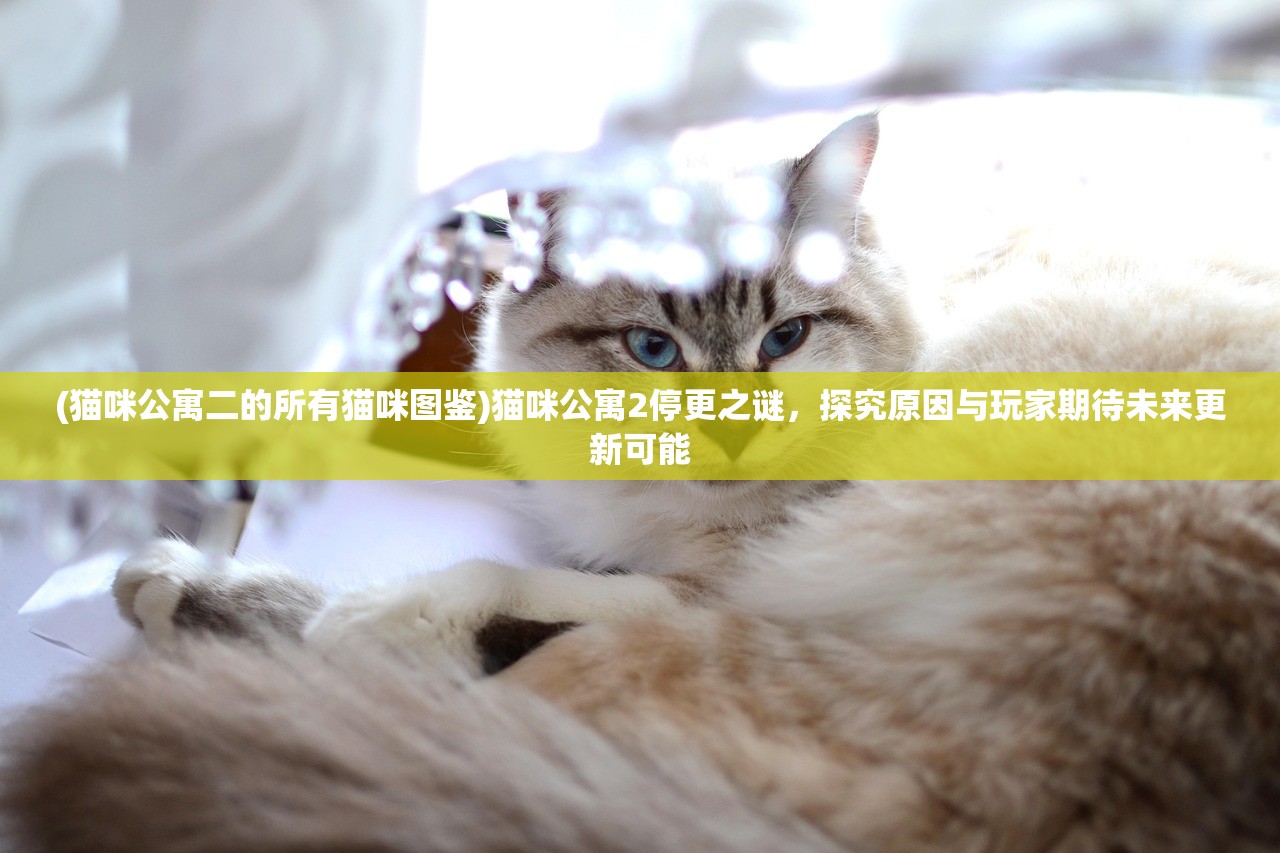 (猫咪公寓二的所有猫咪图鉴)猫咪公寓2停更之谜，探究原因与玩家期待未来更新可能