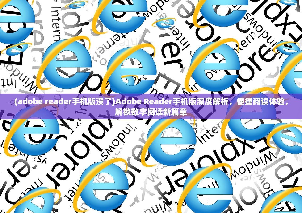 (adobe reader手机版没了)Adobe Reader手机版深度解析，便捷阅读体验，解锁数字阅读新篇章