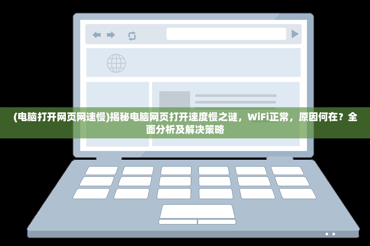 (电脑打开网页网速慢)揭秘电脑网页打开速度慢之谜，WiFi正常，原因何在？全面分析及解决策略