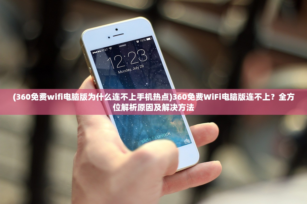 (360免费wifi电脑版为什么连不上手机热点)360免费WiFi电脑版连不上？全方位解析原因及解决方法