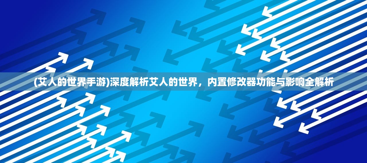 (艾人的世界手游)深度解析艾人的世界，内置修改器功能与影响全解析