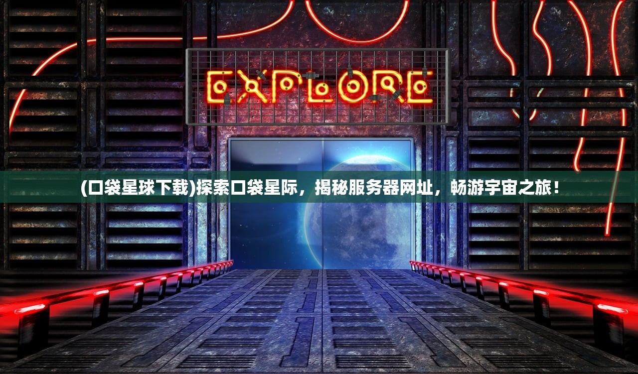 (口袋星球下载)探索口袋星际，揭秘服务器网址，畅游宇宙之旅！