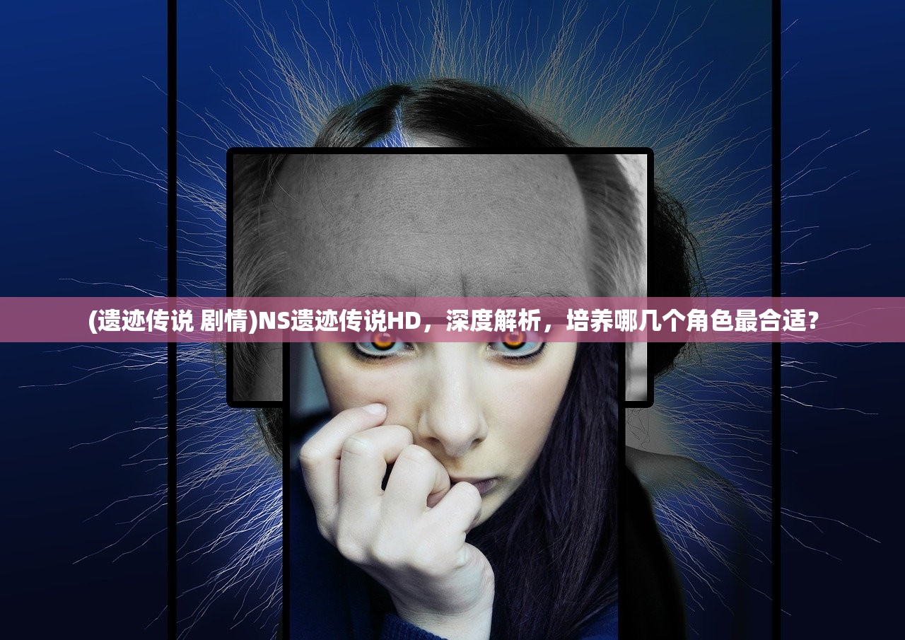 (遗迹传说 剧情)NS遗迹传说HD，深度解析，培养哪几个角色最合适？