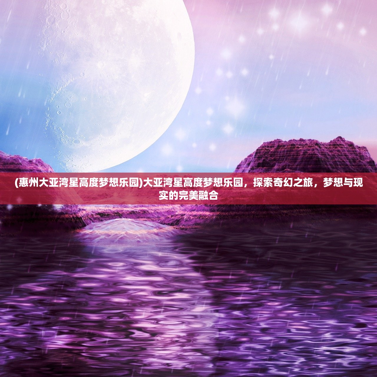 (惠州大亚湾星高度梦想乐园)大亚湾星高度梦想乐园，探索奇幻之旅，梦想与现实的完美融合