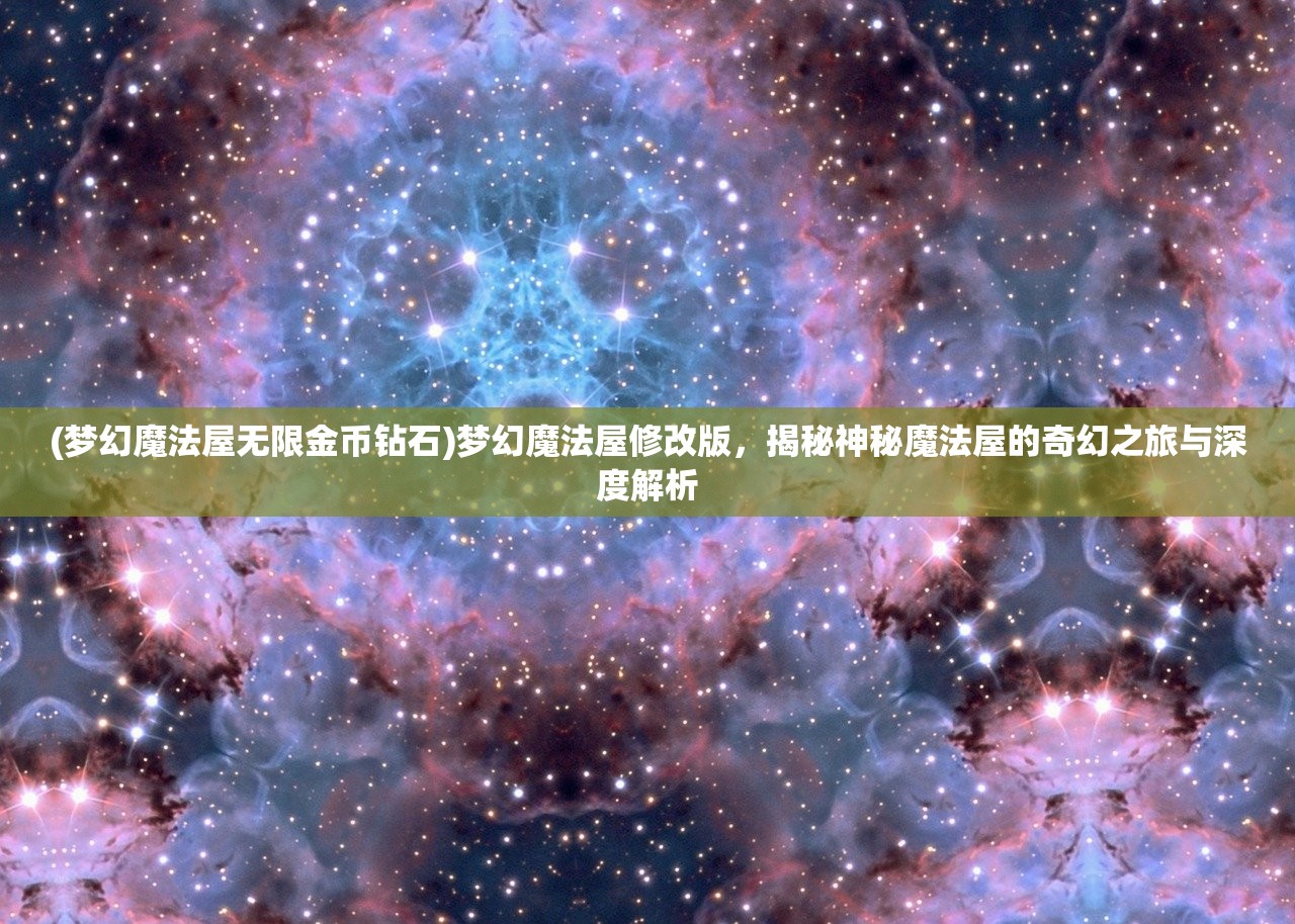 (梦幻魔法屋无限金币钻石)梦幻魔法屋修改版，揭秘神秘魔法屋的奇幻之旅与深度解析