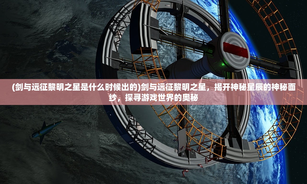 (剑与远征黎明之星是什么时候出的)剑与远征黎明之星，揭开神秘星辰的神秘面纱，探寻游戏世界的奥秘