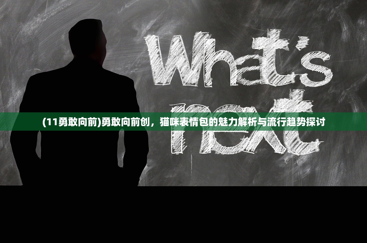 (11勇敢向前)勇敢向前创，猫咪表情包的魅力解析与流行趋势探讨