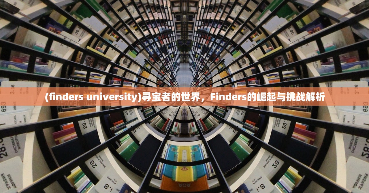 (finders university)寻宝者的世界，Finders的崛起与挑战解析