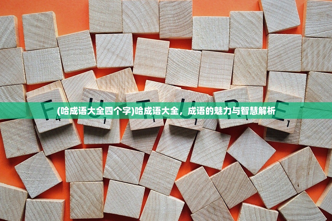 (哈成语大全四个字)哈成语大全，成语的魅力与智慧解析