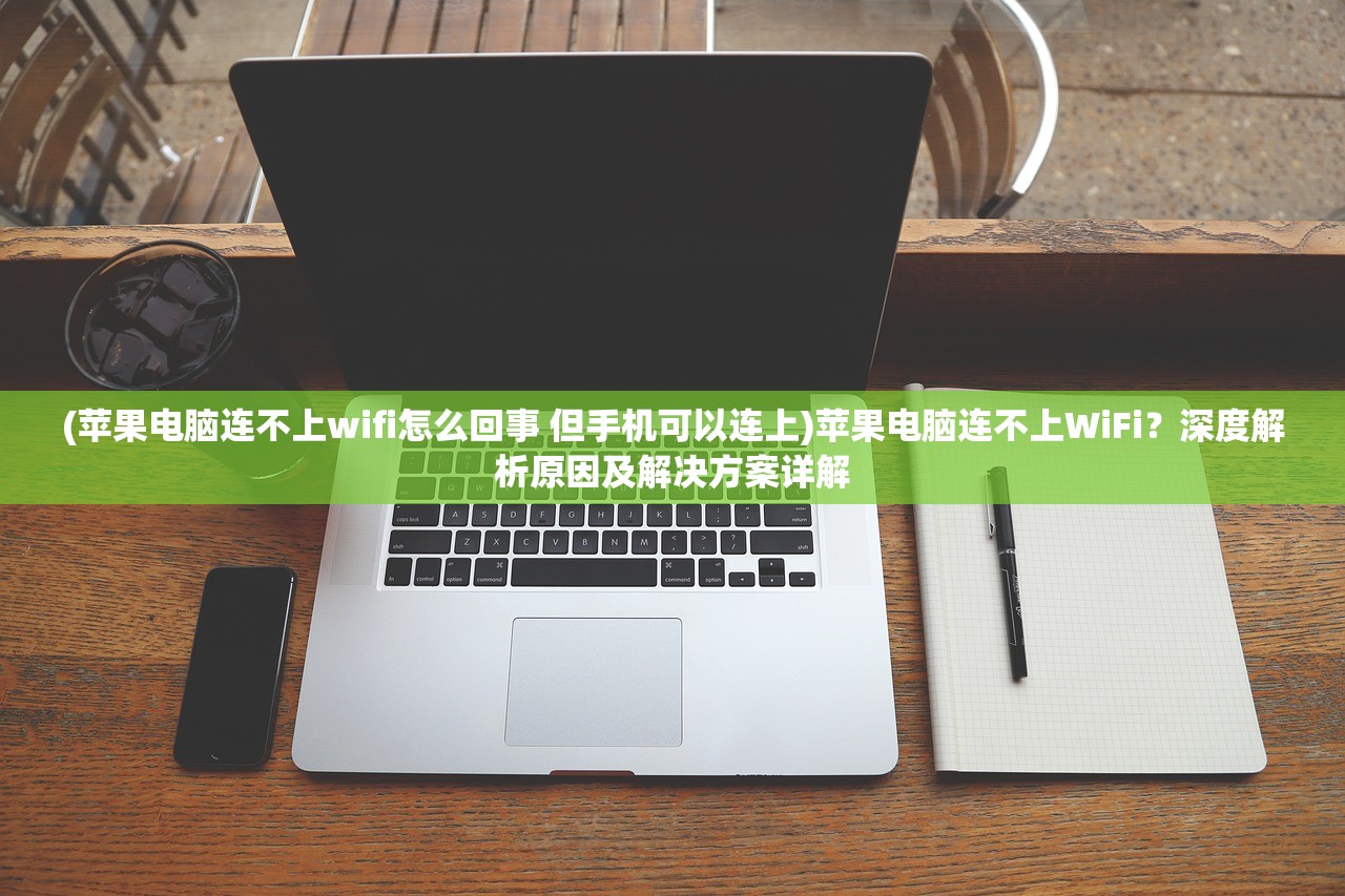 (苹果电脑连不上wifi怎么回事 但手机可以连上)苹果电脑连不上WiFi？深度解析原因及解决方案详解