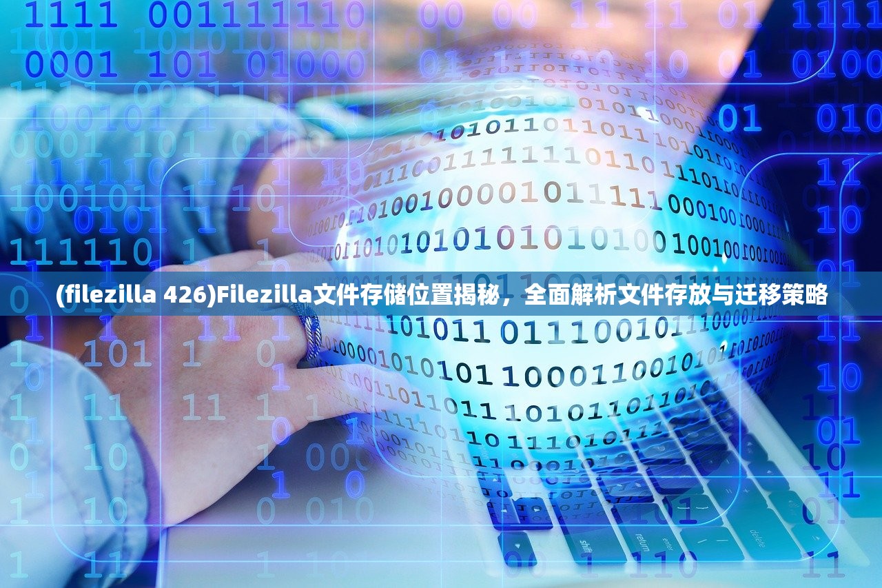 (filezilla 426)Filezilla文件存储位置揭秘，全面解析文件存放与迁移策略